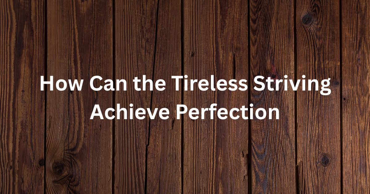 How Can the Tireless Striving Achieve Perfection