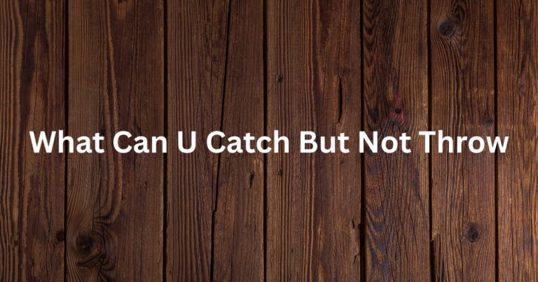 What Can U Catch But Not Throw