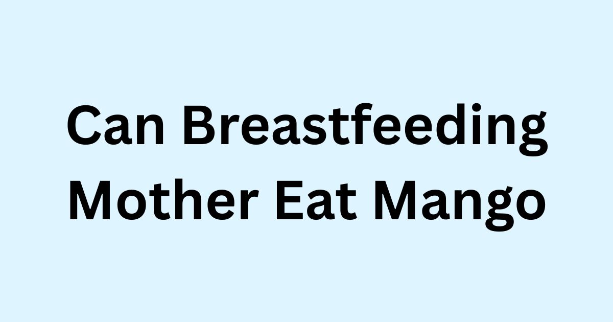 Can Breastfeeding Mother Eat Mango