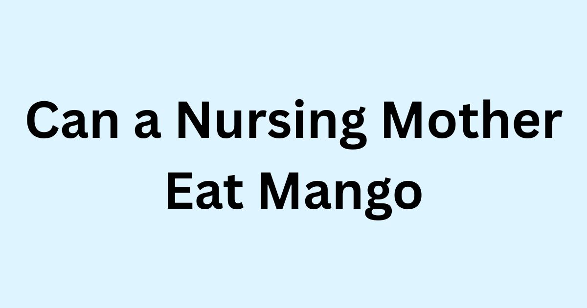 Can a Nursing Mother Eat Mango (1)